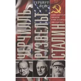 Черчилль. Рузвельт. Сталин. Война, которую они вели, и мир, которого они добились