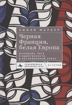 Черная Франция, белая Европа Молодежь, раса и идентичность в послевоенную эпоху