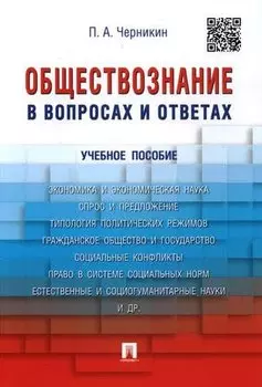 Черникин П.А. Обществознание в вопросах и ответах. -М: Проспект, 2017. -128 с. 219916 9785392217298