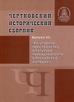 Чертковский исторический сборник. Выпуск VII. Культурное пространство и культура повседневности в Российской империи