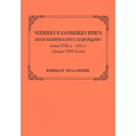 Чешская и словацкая книга эпохи национального возрождения (конец ХVIII в. - 1878 г.) в фондах ГПИБ России: кат. коллекции