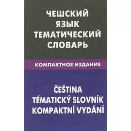 Чешский язык. Тематический словарь. Компактное издание. 10 000 слов. С транскрипцией чешских слов. С русским и чешским указателями