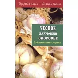 Чеснок дарующий здоровье. Оздоровительные рецепты