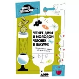 Четыре дамы и молодой человек в вакууме: Нестандартные задачи обо всем на свете