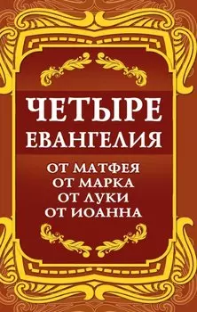 Четыре Евангелия. От Матфея. От Марка. От Луки. От Иоанна