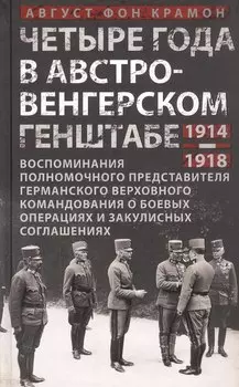 Четыре года в австро-венгерском Генштабе. Воспоминания полномочного представителя германского Верховного командования о боевых операциях и закулисных соглашениях. 1914-1918