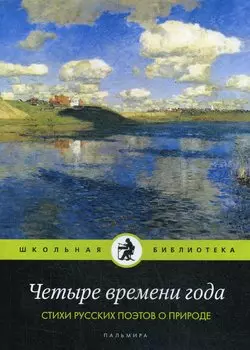 Четыре времени года. Стихи русских поэтов о природе: антология