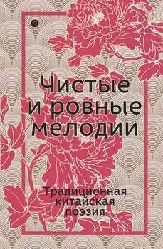 Чистые и ровные мелодии. Традиционная китайская поэзия: антология.