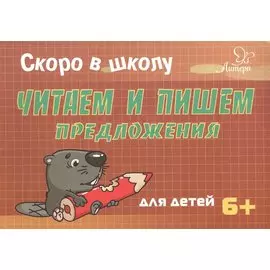 Скоро в школу. Читаем и пишем предложения