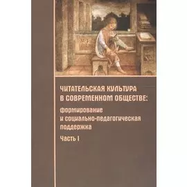 Читательская культура в современном обществе. Формирование и социально-педагогическая поддержка. В 2-х частях. Часть 1