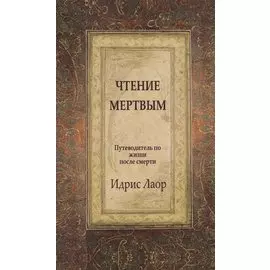 Чтение мертвым. 3-е изд. Путеводитель по жизням после смерти
