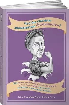 Что бы сказали знаменитые феминистки? Как Вирджиния Вулф, Симона де Бовуар и Роза Люксембург решали бы проблемы современных женщин