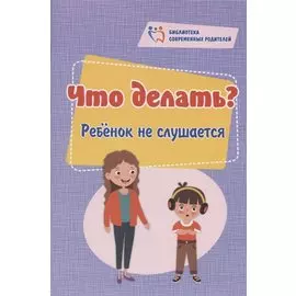Что делать? Ребёнок не слушается