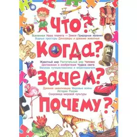 Что? Когда? Зачем? Почему? Современная детская энциклопедия