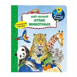 Что? Почему? Зачем? Мой первый атлас животных (с волшебными окошками)