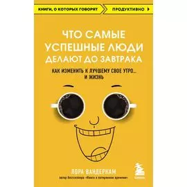 Что самые успешные люди делают до завтрака. Как изменить к лучшему свое утро... и жизнь