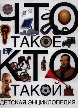 Что такое. Кто такой: детская энциклопедия
