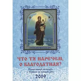 Что Тя наречем, о Благодатная? Православный календарь с чтением на каждый день на 2019 г.