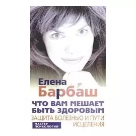 Что вам мешает быть здоровым. Защита болезнью и пути исцеления (мягк) (Мастер психологии). Барбаш Е. (ЦП)