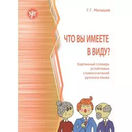 Что вы имеете в виду? Краткий словарь устойчивых словосочетаний русского языка