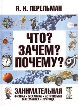 Что? Зачем? Почему? Занимательная физика, механика, астрономия, математика, природа