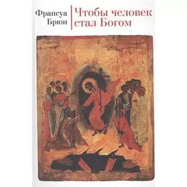 Чтобы человек стал Богом. Третье издание, исправленное и дополненное