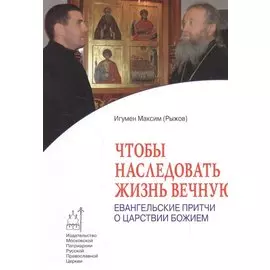 Чтобы наследовать жизнь вечную: Евангельские притчи о Царствии Божием