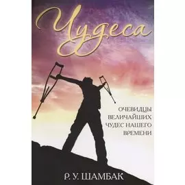 Чудеса. Очевидцы величайших чудес нашего времени