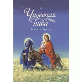 Чудесная нива. Детям о Христе