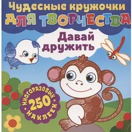 Чудесные кружочки для творчества. Давай дружить. 250 многоразовых наклеек