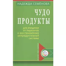 Чудо продукты для очищ. от паразитов и восст. репродук. системы (мИТН) Семенова