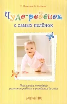 Чудо-ребенок с самых пеленок. Пошаговая методика развития ребенка с рождения до года