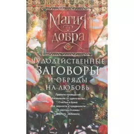 Чудодейственные заговоры и обряды на любовь. Правила проведения. Избавление от одиночества. Счастье в браке. Для верности и преданности. От разлуки и измен. Вернуть любимого