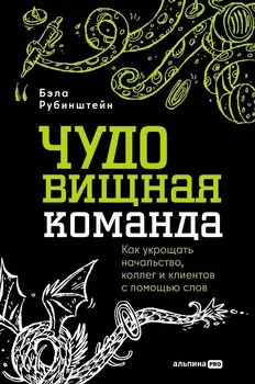 ЧУДОвищная команда: Как укрощать начальство, коллег и клиентов с помощью слов