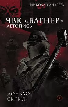 ЧВК «Вагнер». Летопись: Донбасс. Сирия