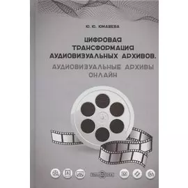 Цифровая трансформация аудиовизуальных архивов. Аудиовизуальные архивы онлайн: монография