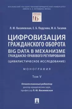 Цифровизация гражданского оборота: big data в механизме гражданско-правового регулирования (цивилистическое исследование): монография. В 5-ти томах. Том V