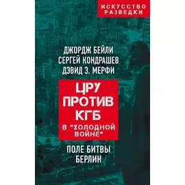 ЦРУ против КГБ в «холодной войне». Поле битвы Берлин