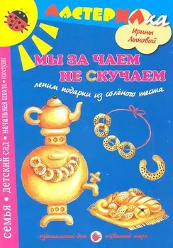 Цв.Мир.Мастерилка.Мы за чаем не скучаем.Лепим подарки из соленого теста