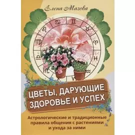 Цветы, дарующие здоровье и успех. Астрологические и традиционные правила общения с растениями и ухода за ними