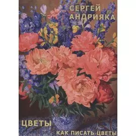 Андрияка Цветы. Как писать цветы.Альбом. Учебно-методическое пособие.