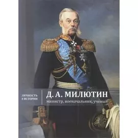 Д.А. Милютин: министр, военачальник, ученый