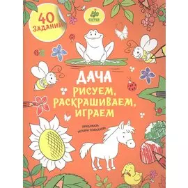 Дача. Рисуем, раскрашиваем, играем. 40 заданий