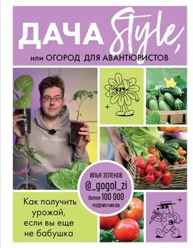 Дача Style, или огород для авантюристов. Как получить урожай, если вы еще не бабушка
