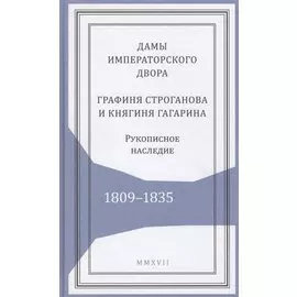 Дамы императорского двора. Графиня Строганова и княгиня Гагарина. Рукописное наследие. 1809-1835