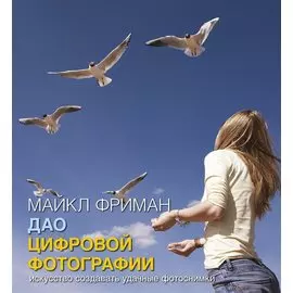 Дао цифровой фотографии. Искусство создавать удачные фотоснимки