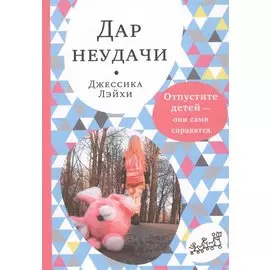 Дар неудачи. Отпустите детей - они сами справятся