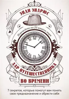 Дар путешественника во времени. 7 секретов, которые помогут вам понять свое предназначение и обрести себя