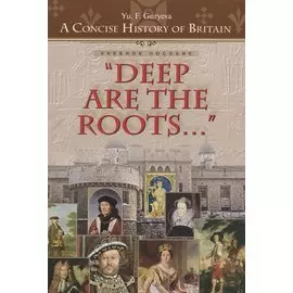 “Deep Are the Roots…” Очерки по краткой истории Британии "Глубоки корни…" Учебное пособие