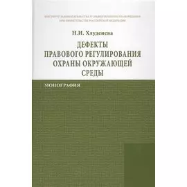 Дефекты правового регулирования охраны окружающей среды. Монография